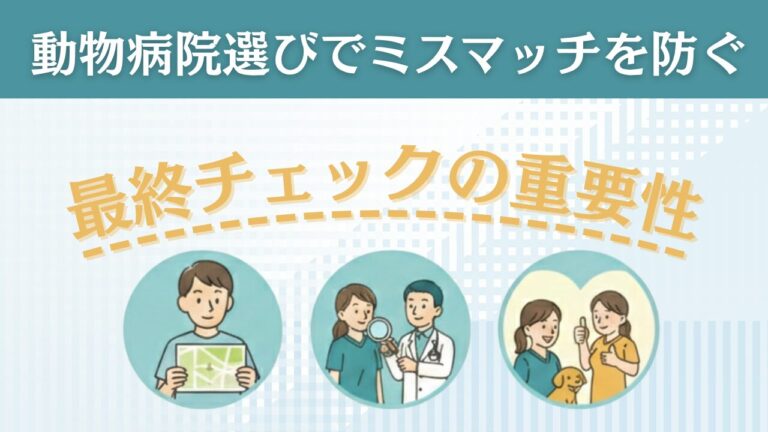 決定打は「複数回の訪問」！動物病院選びでミスマッチを防ぐ最終チェックの重要性