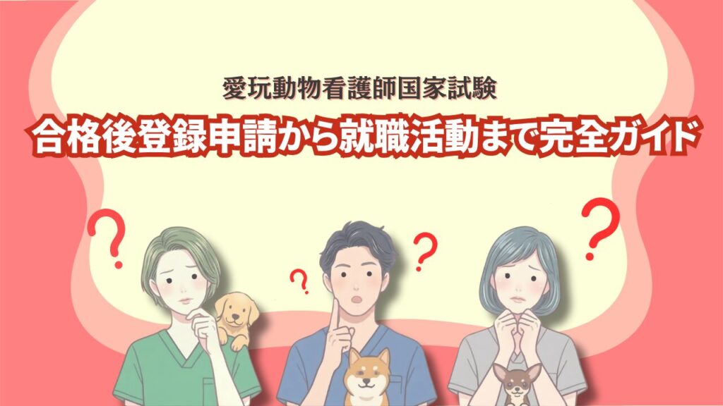 愛玩動物看護師国家試験に合格したら何をする? 登録申請から就職活動まで完全ガイド