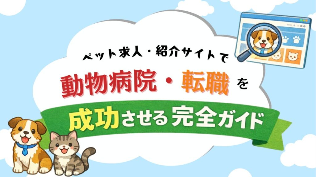 ペット求人・紹介サイトで動物病院・転職を成功させる完全ガイド